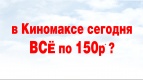 В Киномакс-Волжский все билеты по 150 рублей!